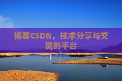 博客CSDN，技术分享与交流的平台